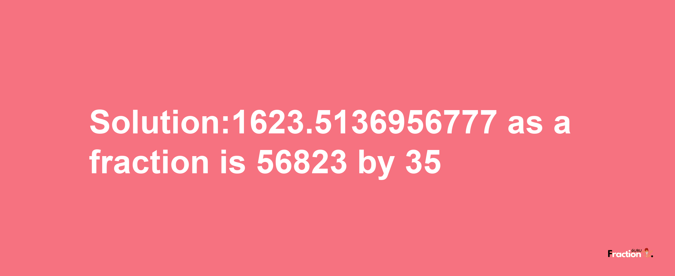 Solution:1623.5136956777 as a fraction is 56823/35