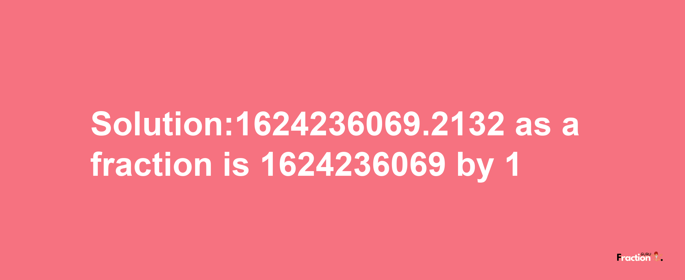 Solution:1624236069.2132 as a fraction is 1624236069/1