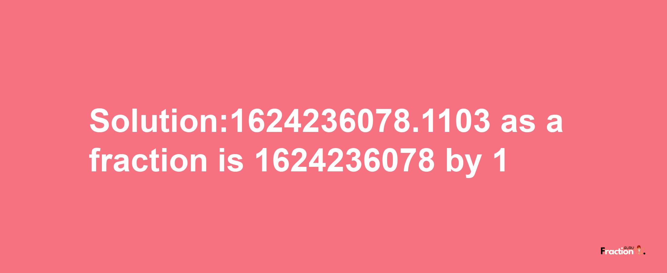 Solution:1624236078.1103 as a fraction is 1624236078/1