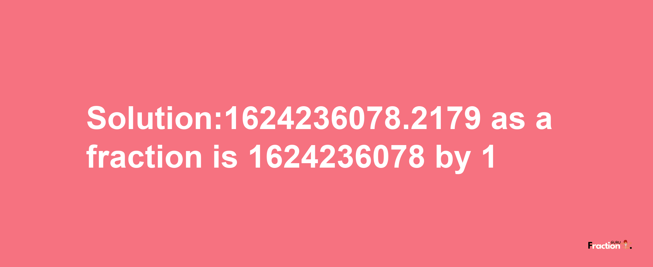 Solution:1624236078.2179 as a fraction is 1624236078/1