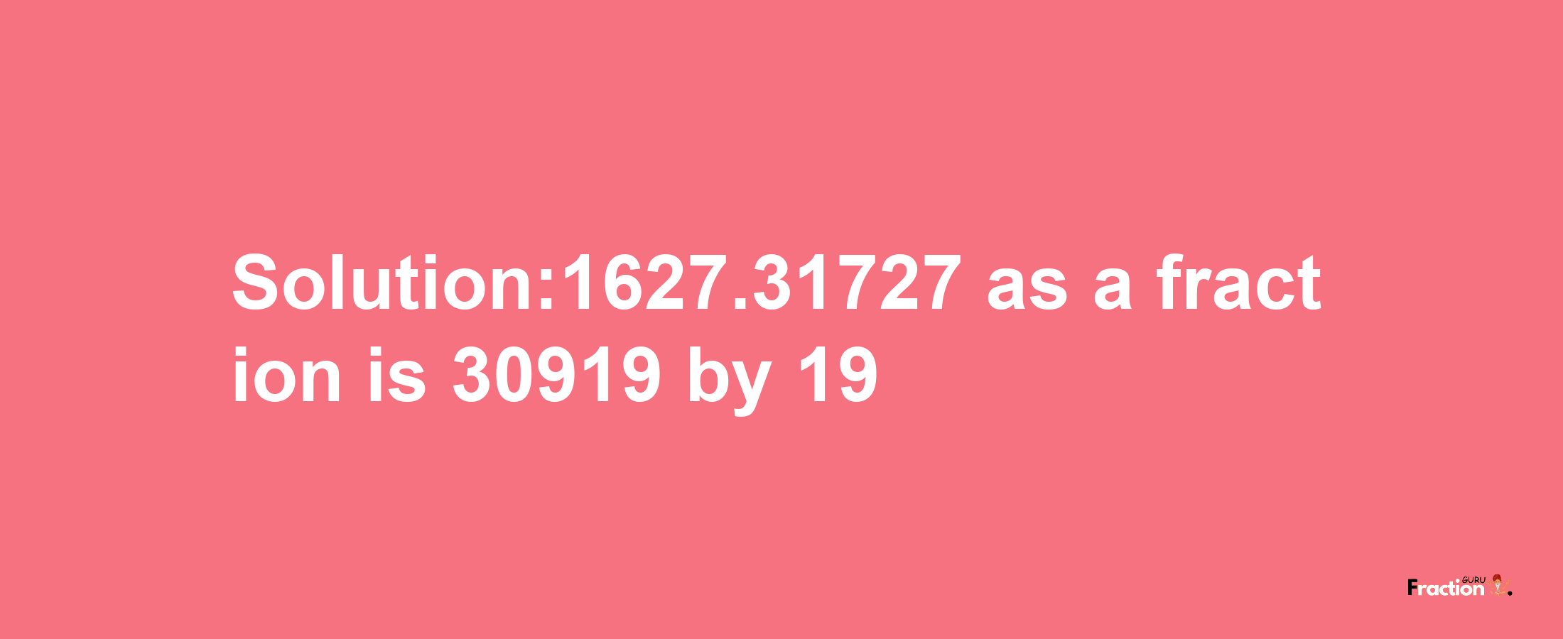 Solution:1627.31727 as a fraction is 30919/19