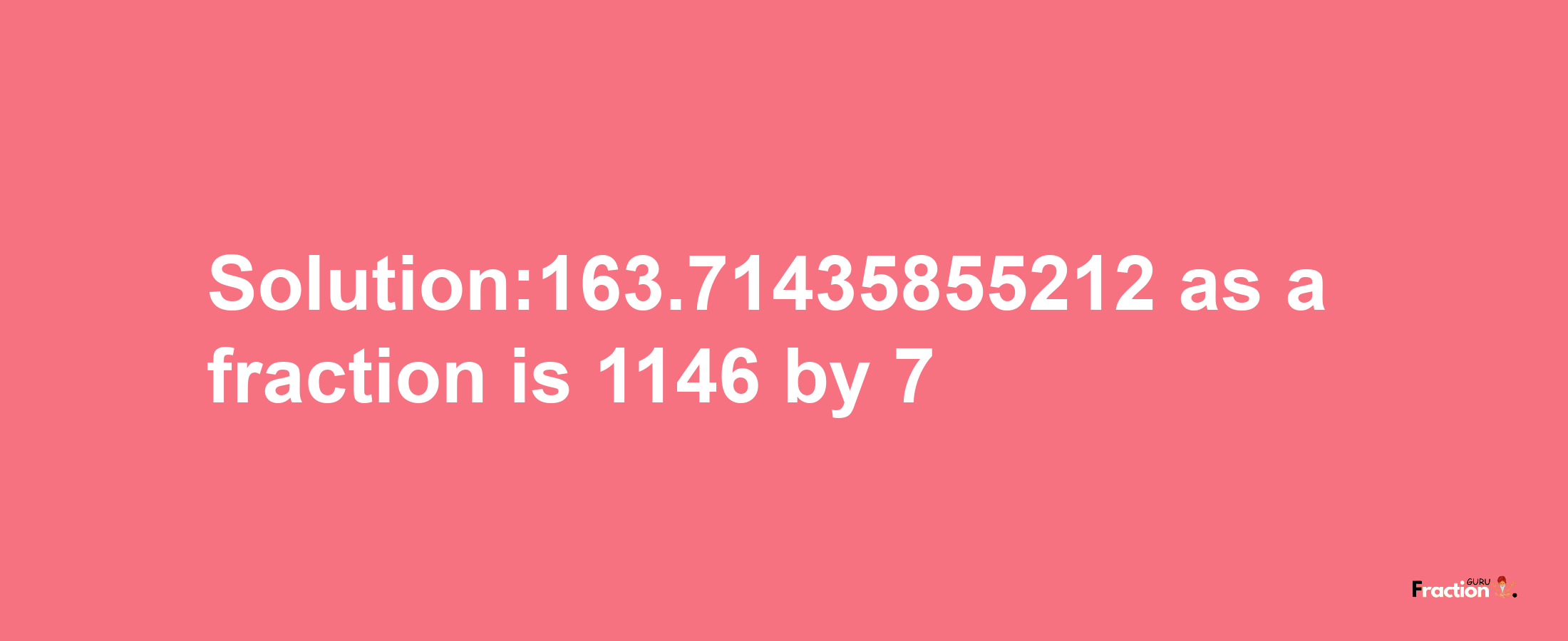 Solution:163.71435855212 as a fraction is 1146/7