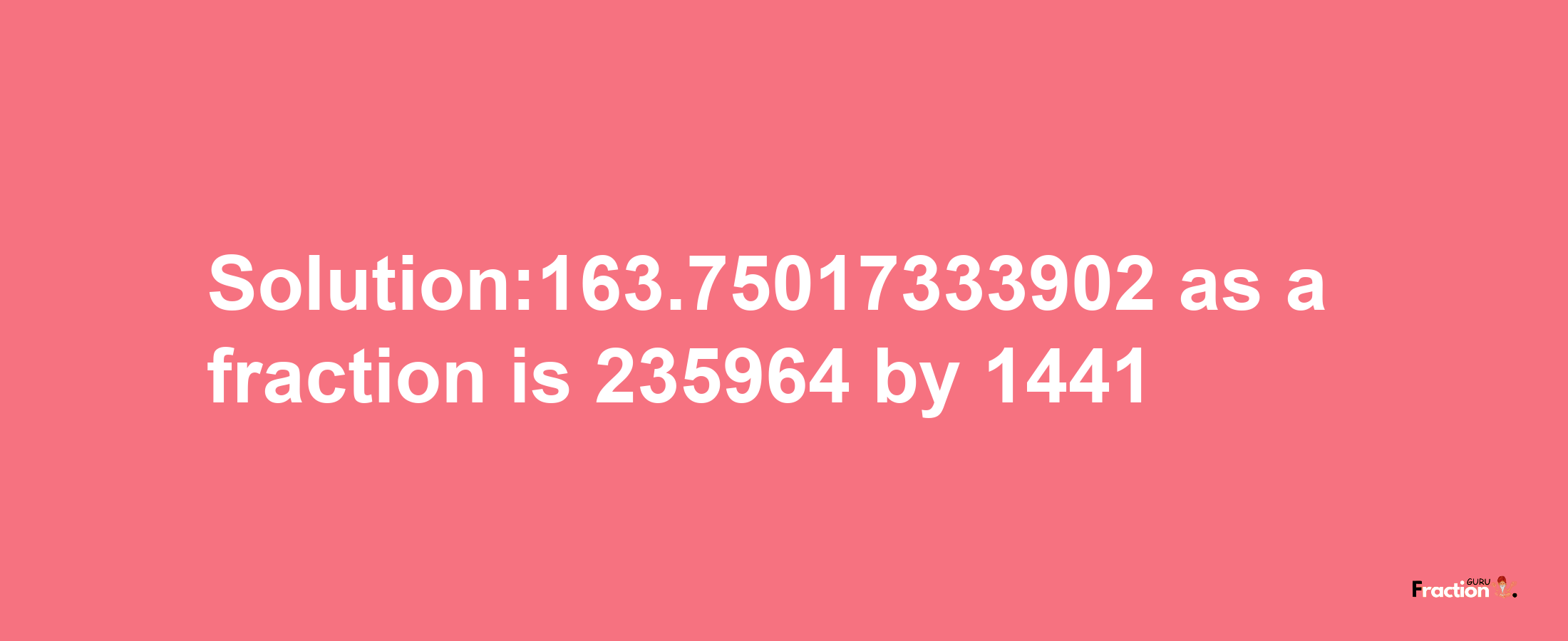 Solution:163.75017333902 as a fraction is 235964/1441