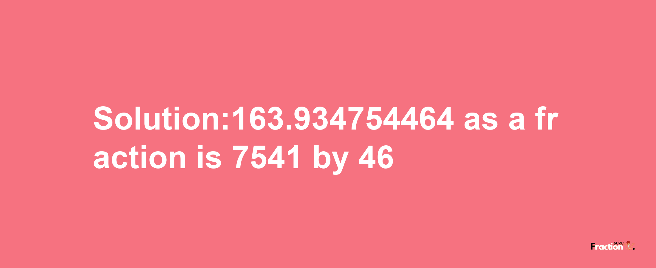 Solution:163.934754464 as a fraction is 7541/46