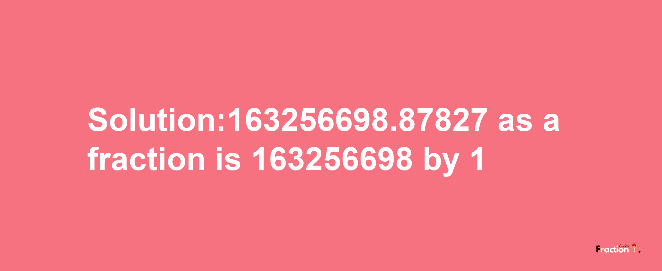 Solution:163256698.87827 as a fraction is 163256698/1