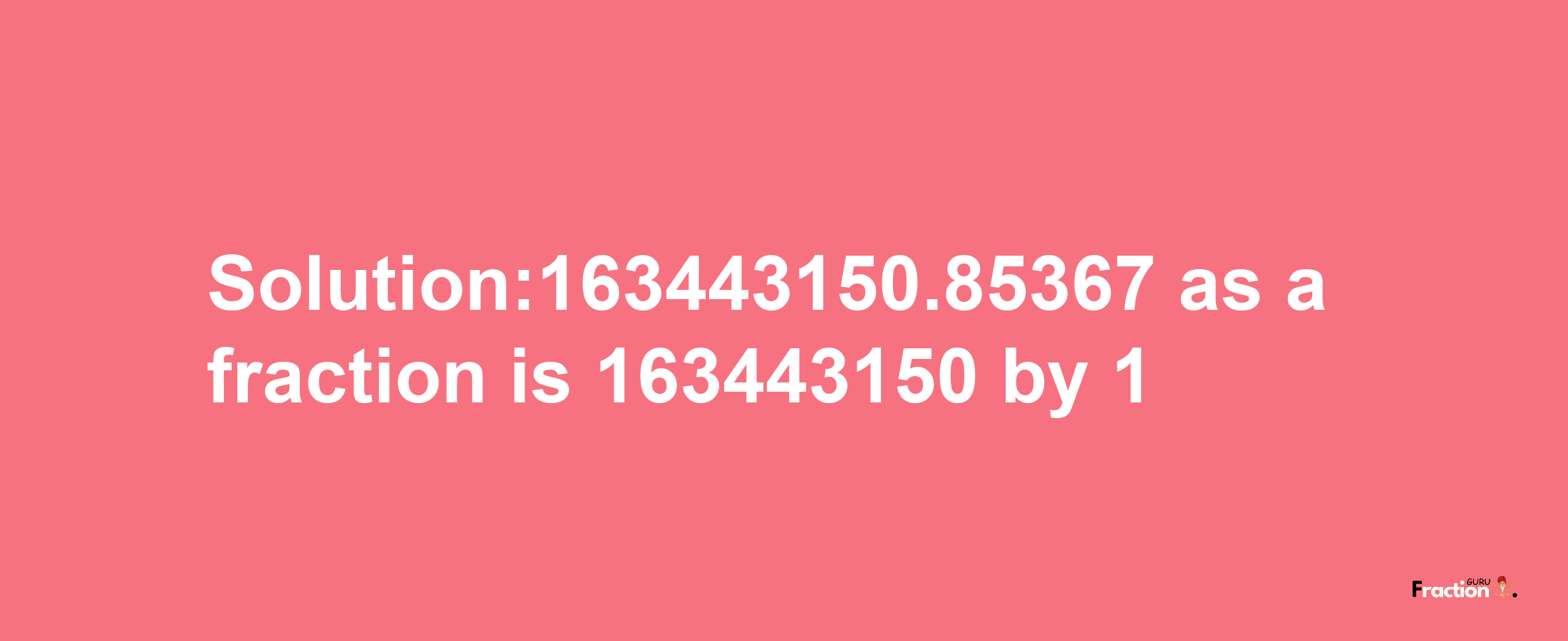 Solution:163443150.85367 as a fraction is 163443150/1