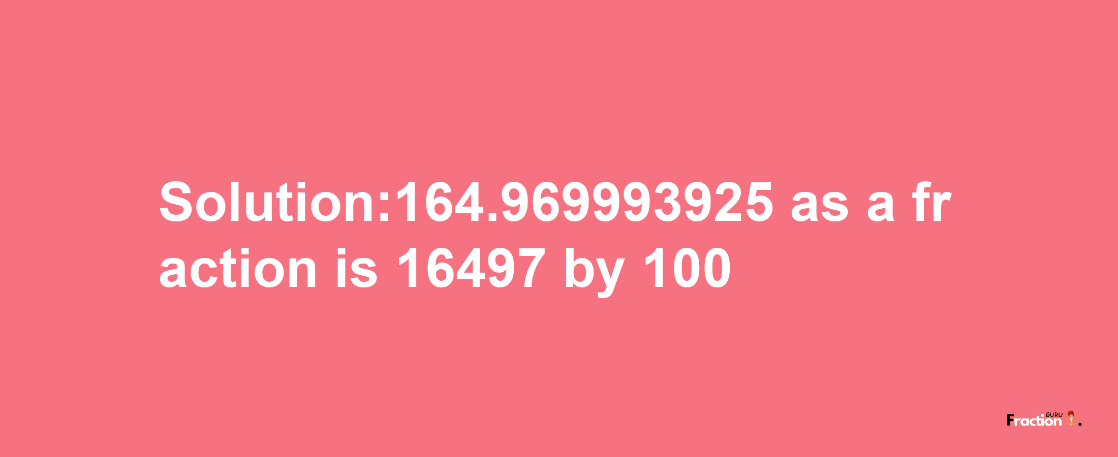 Solution:164.969993925 as a fraction is 16497/100