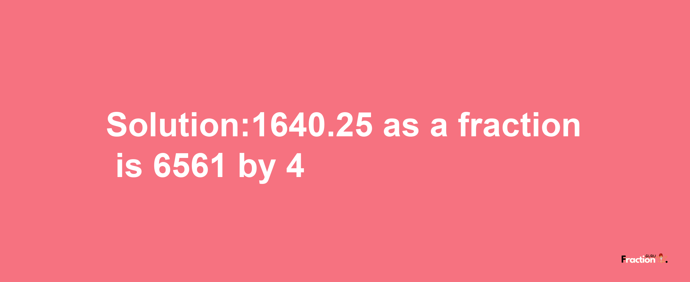 Solution:1640.25 as a fraction is 6561/4