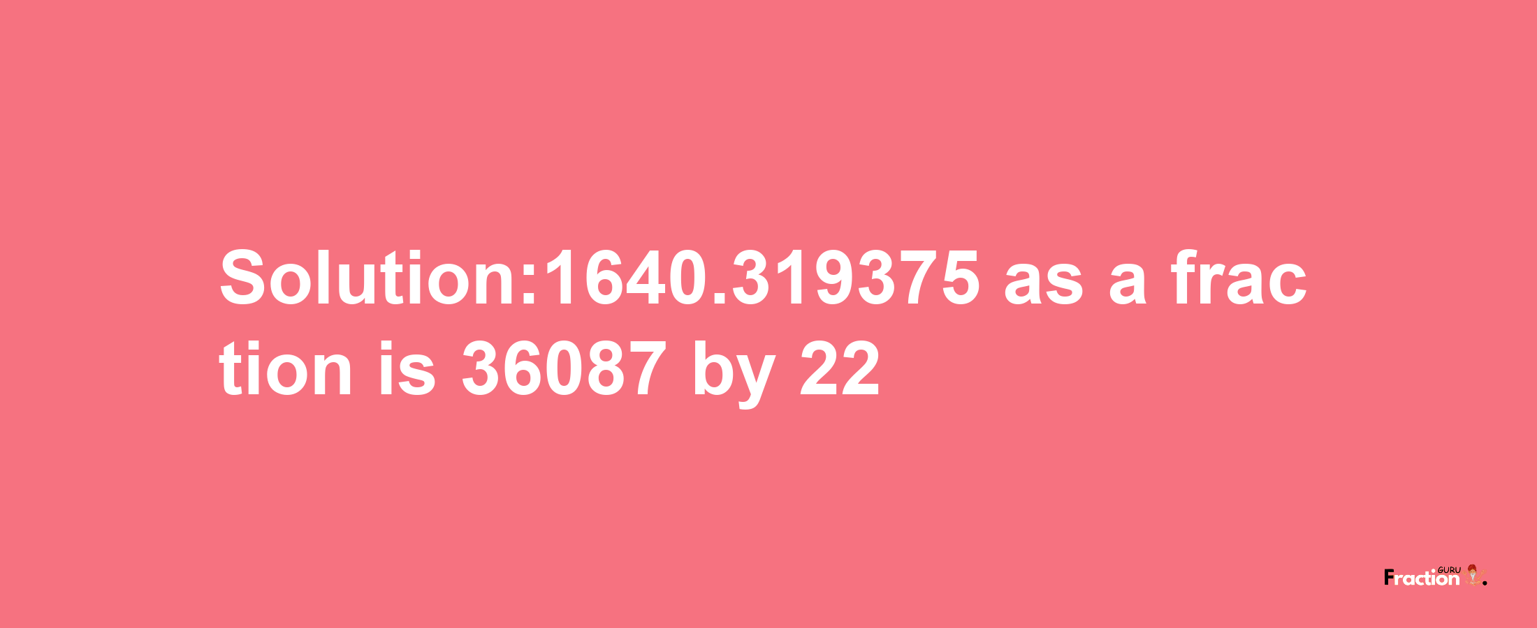 Solution:1640.319375 as a fraction is 36087/22