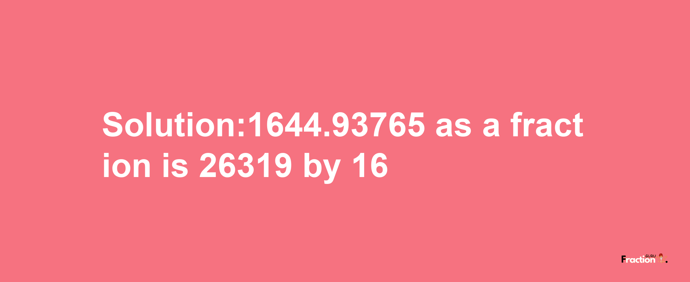 Solution:1644.93765 as a fraction is 26319/16