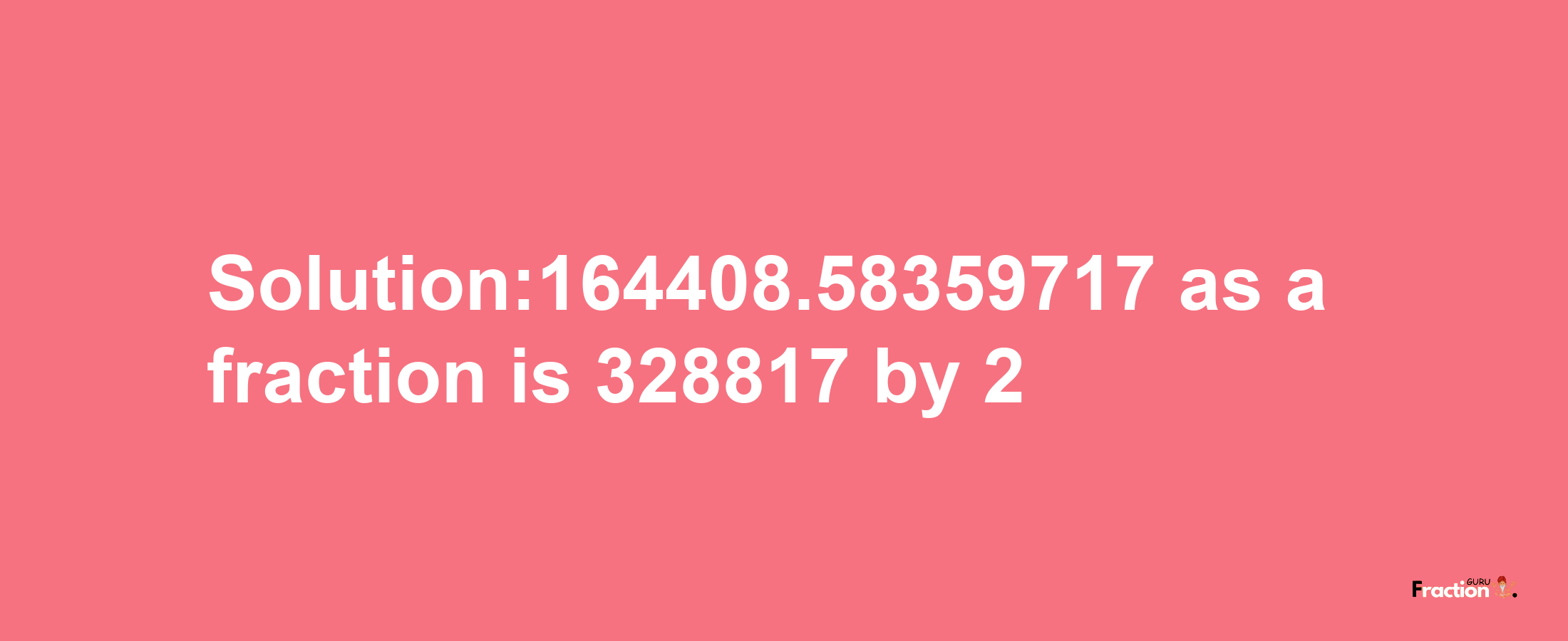 Solution:164408.58359717 as a fraction is 328817/2