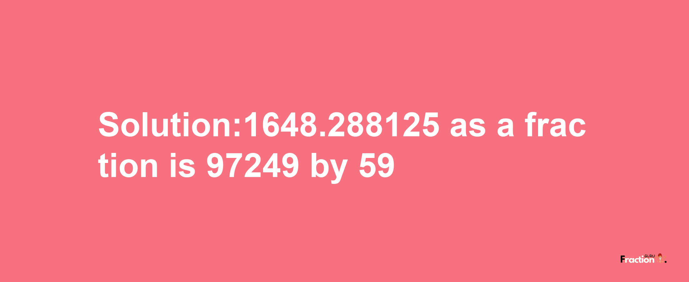 Solution:1648.288125 as a fraction is 97249/59