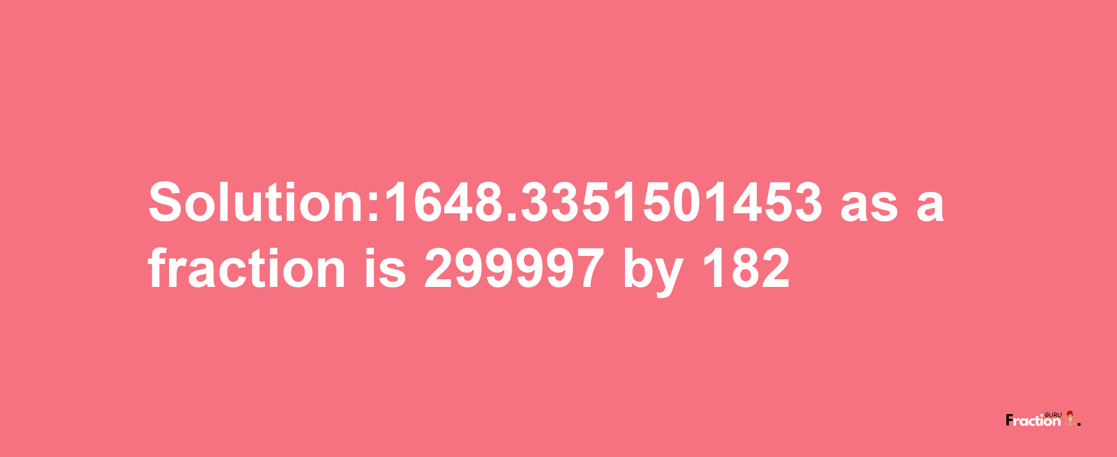 Solution:1648.3351501453 as a fraction is 299997/182