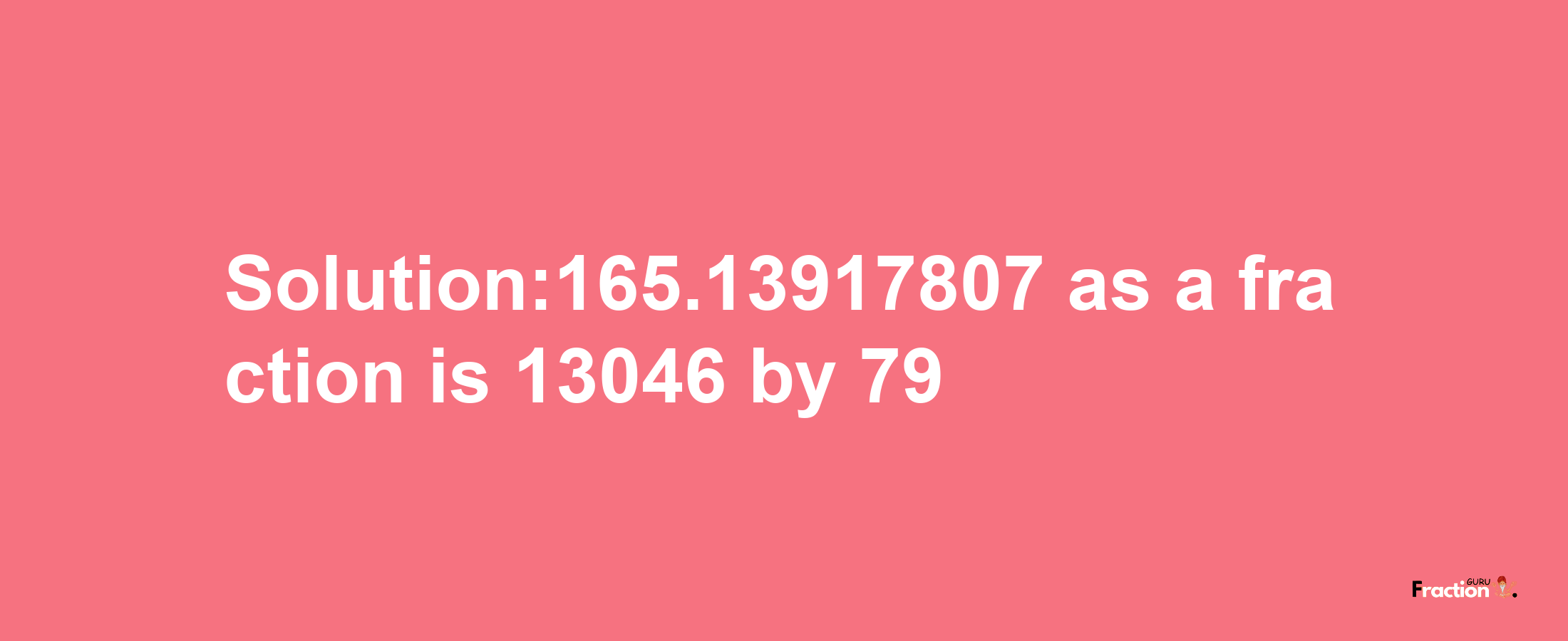 Solution:165.13917807 as a fraction is 13046/79