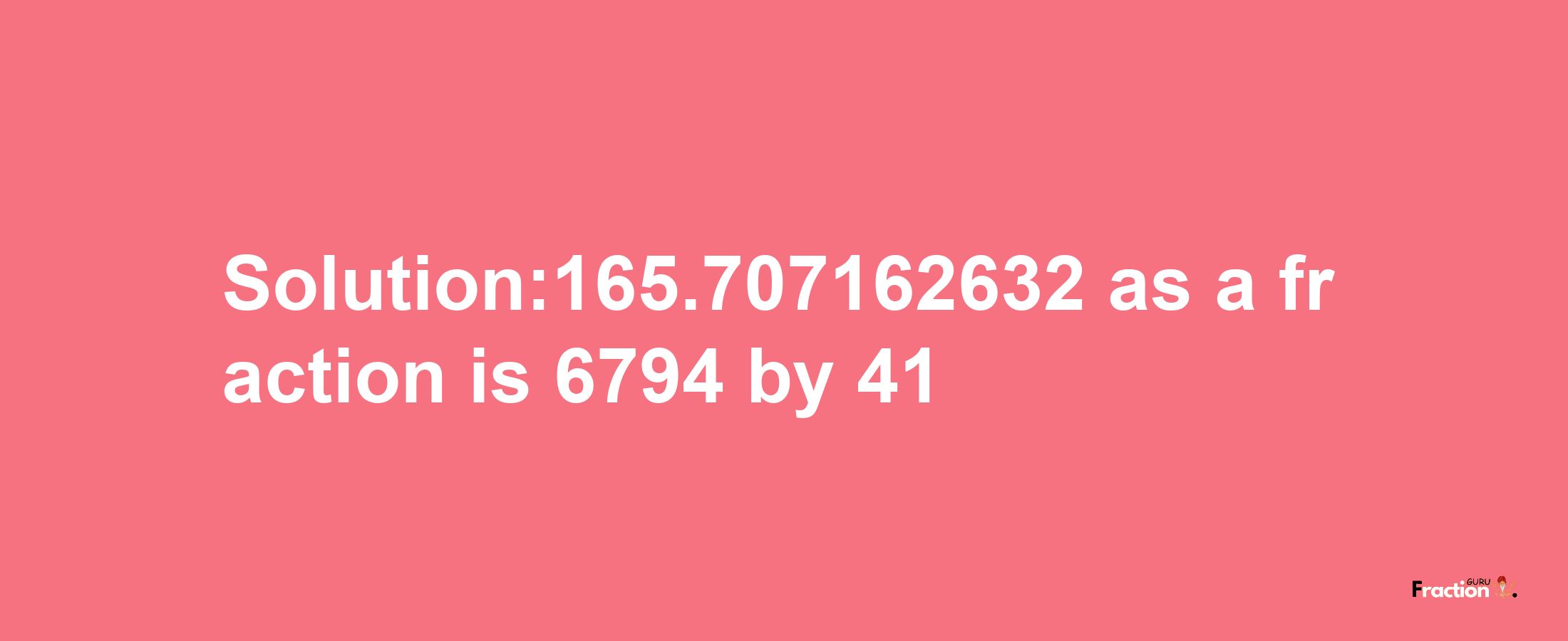 Solution:165.707162632 as a fraction is 6794/41