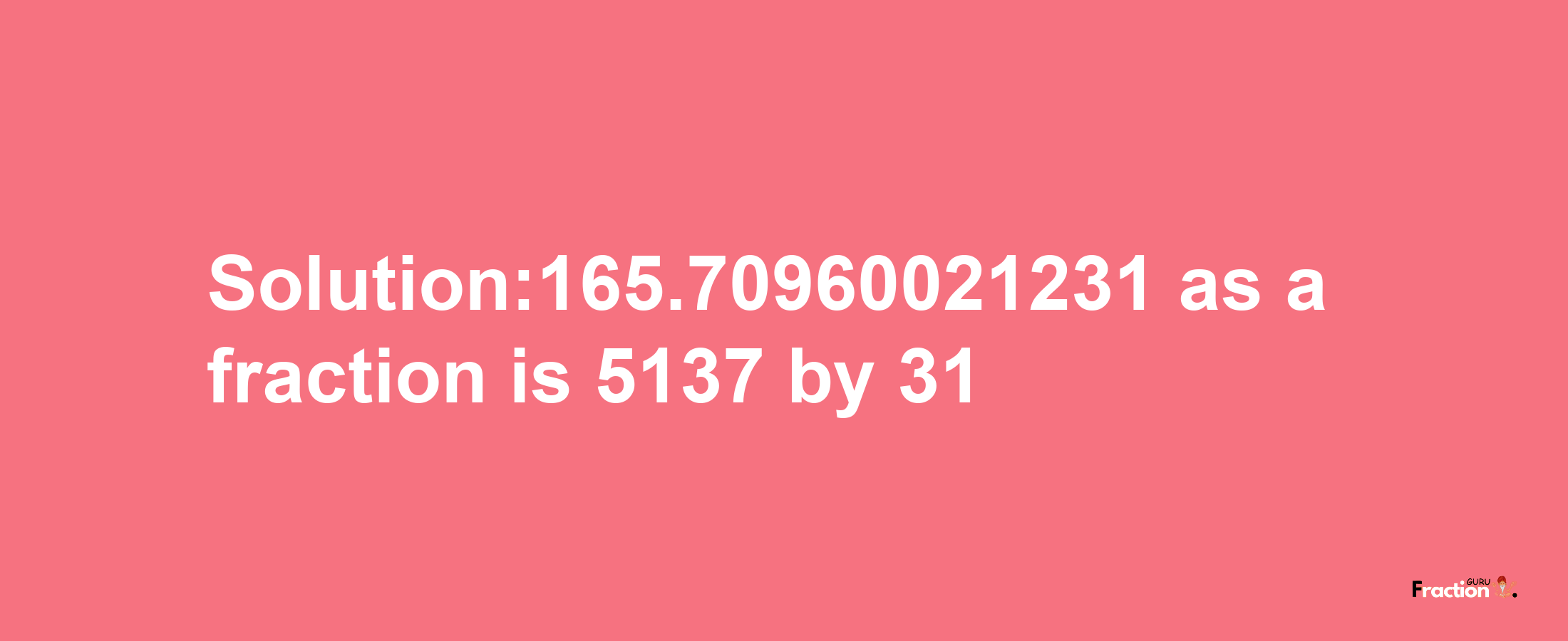 Solution:165.70960021231 as a fraction is 5137/31