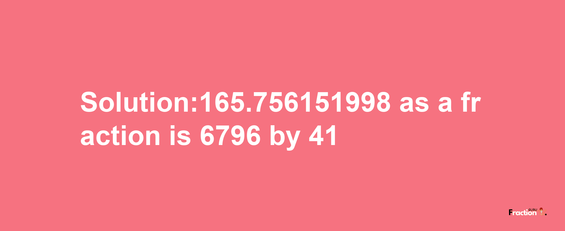 Solution:165.756151998 as a fraction is 6796/41