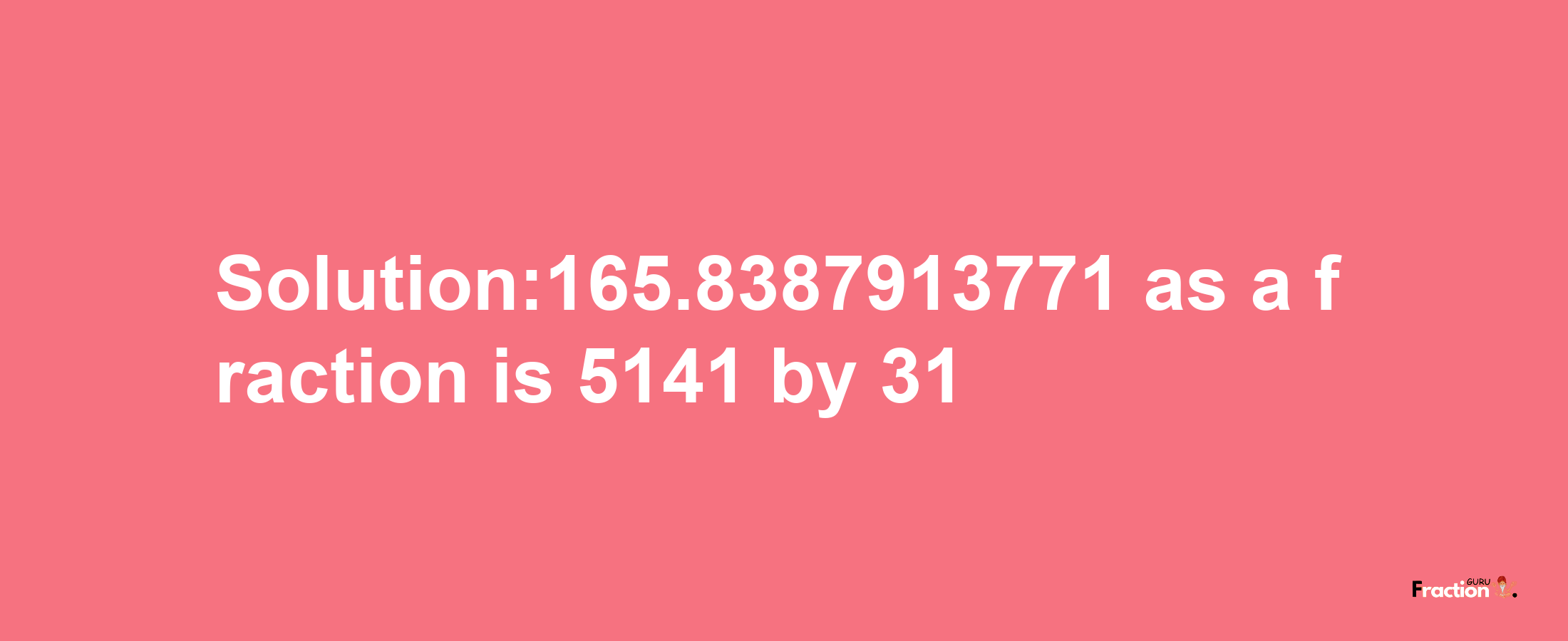 Solution:165.8387913771 as a fraction is 5141/31