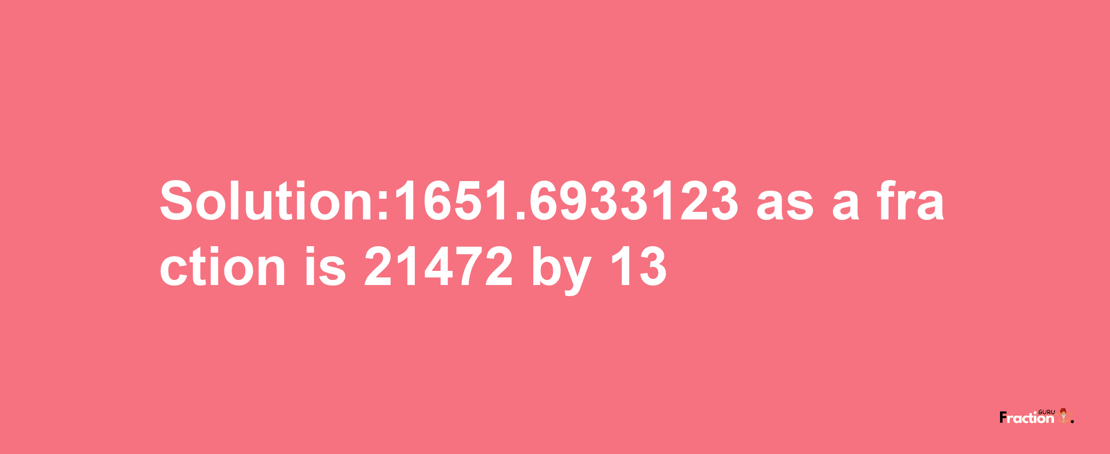 Solution:1651.6933123 as a fraction is 21472/13