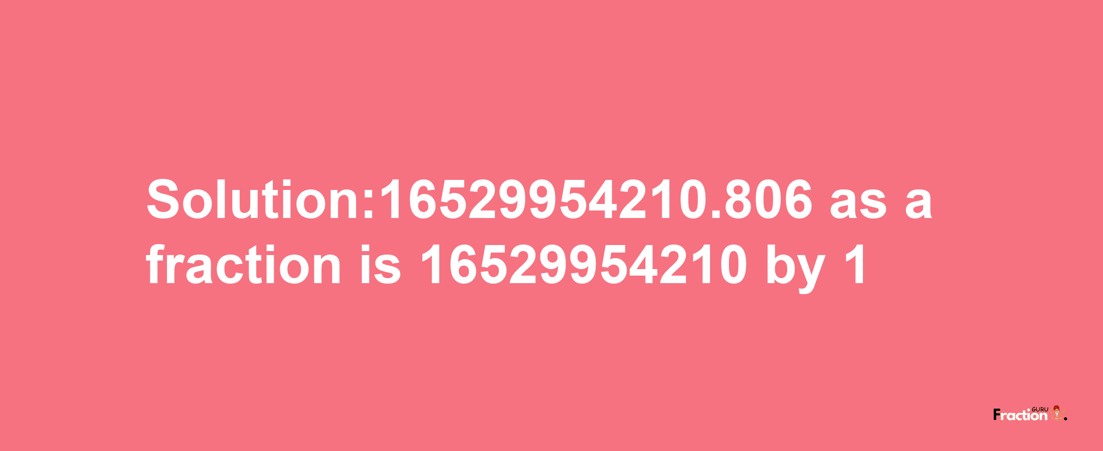 Solution:16529954210.806 as a fraction is 16529954210/1