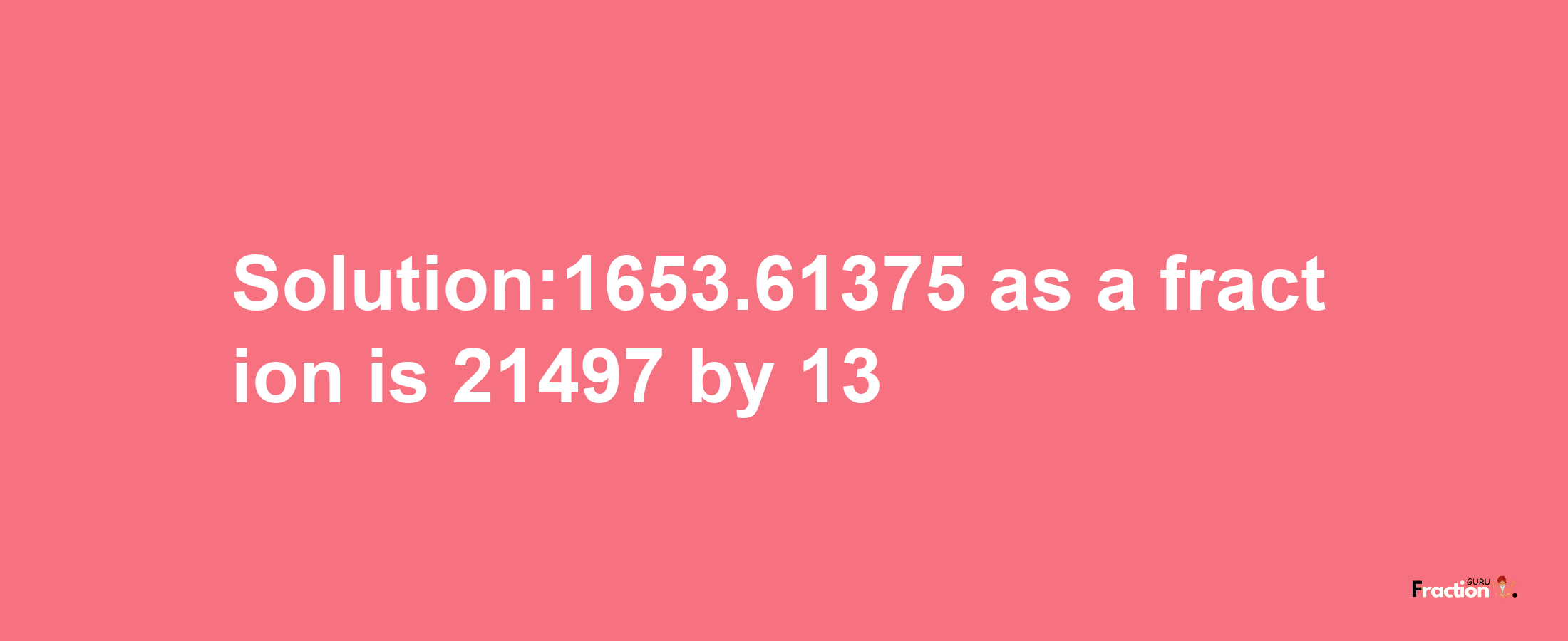 Solution:1653.61375 as a fraction is 21497/13