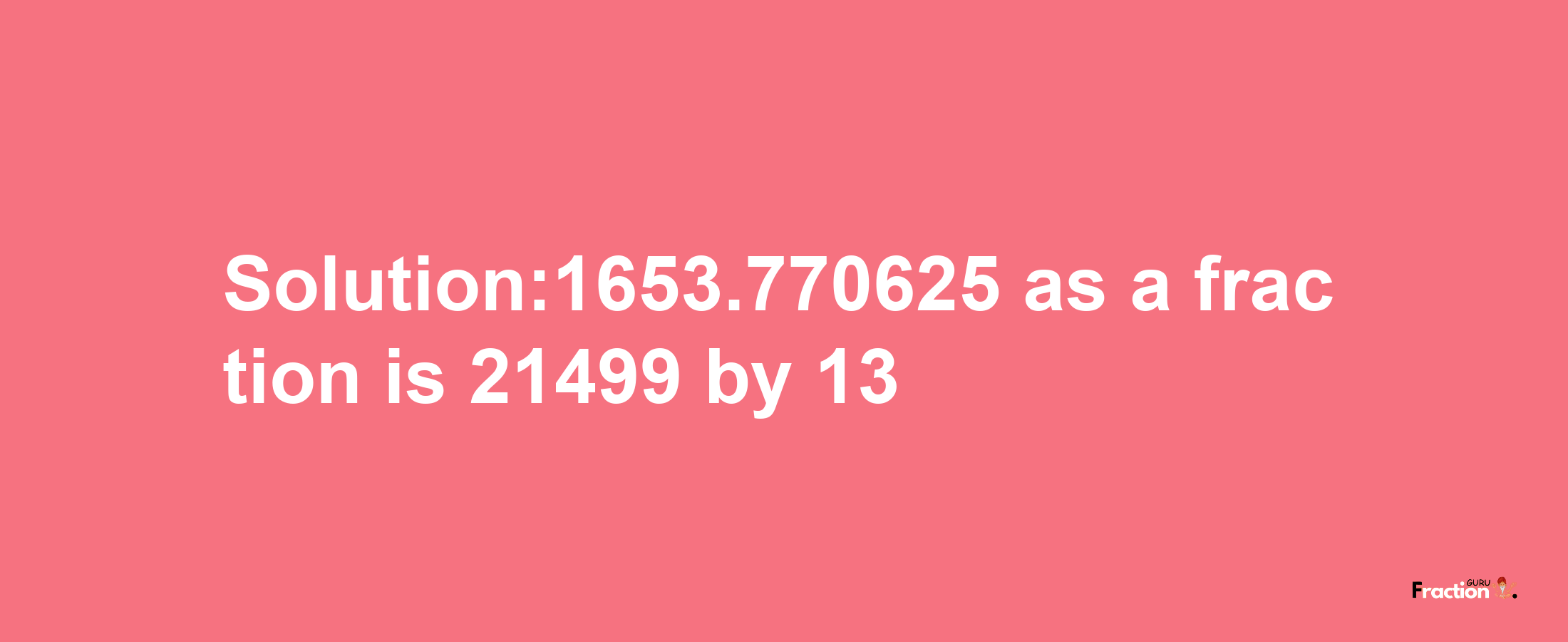 Solution:1653.770625 as a fraction is 21499/13