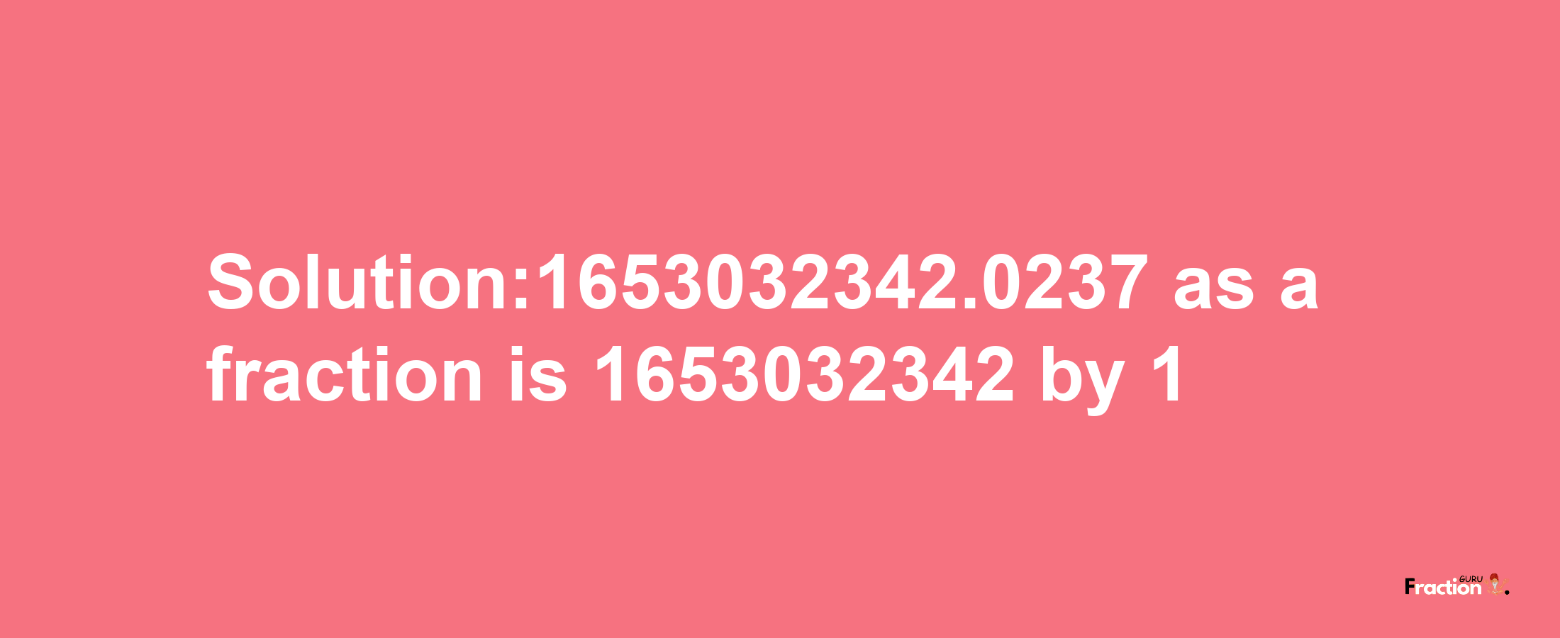 Solution:1653032342.0237 as a fraction is 1653032342/1