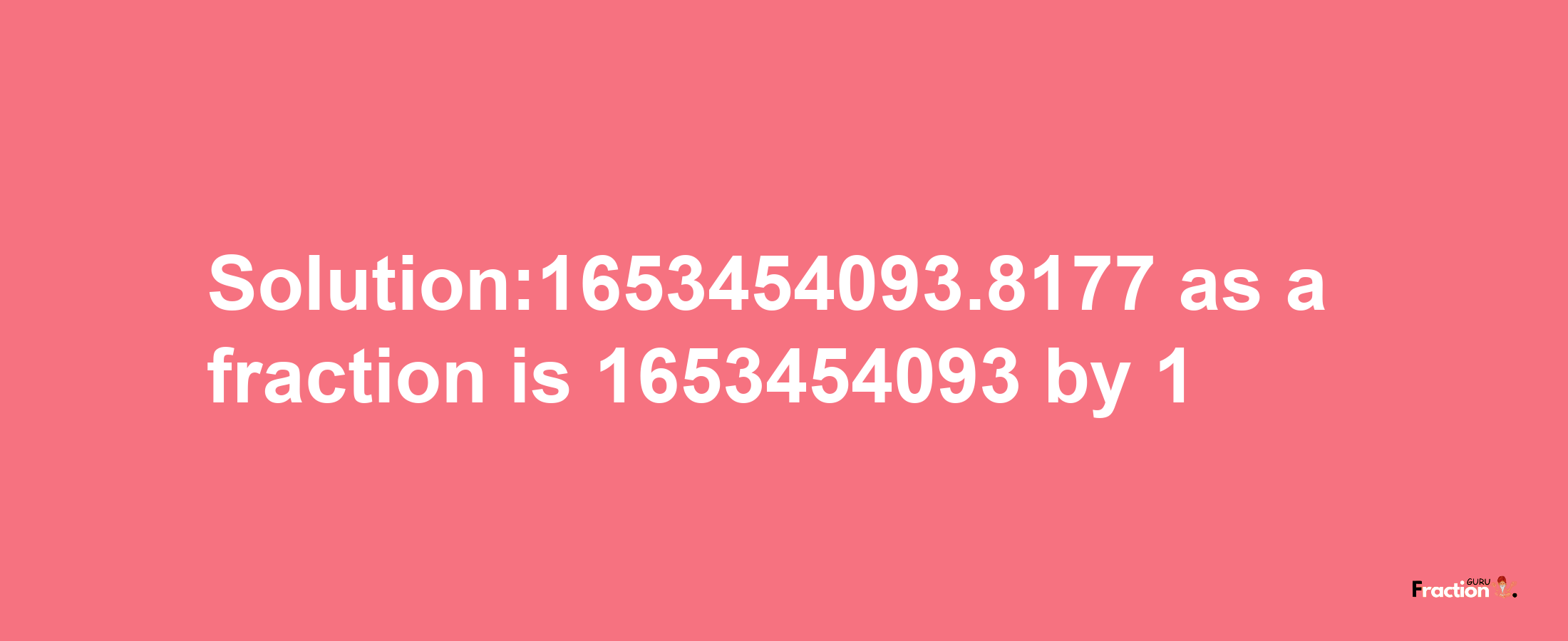 Solution:1653454093.8177 as a fraction is 1653454093/1