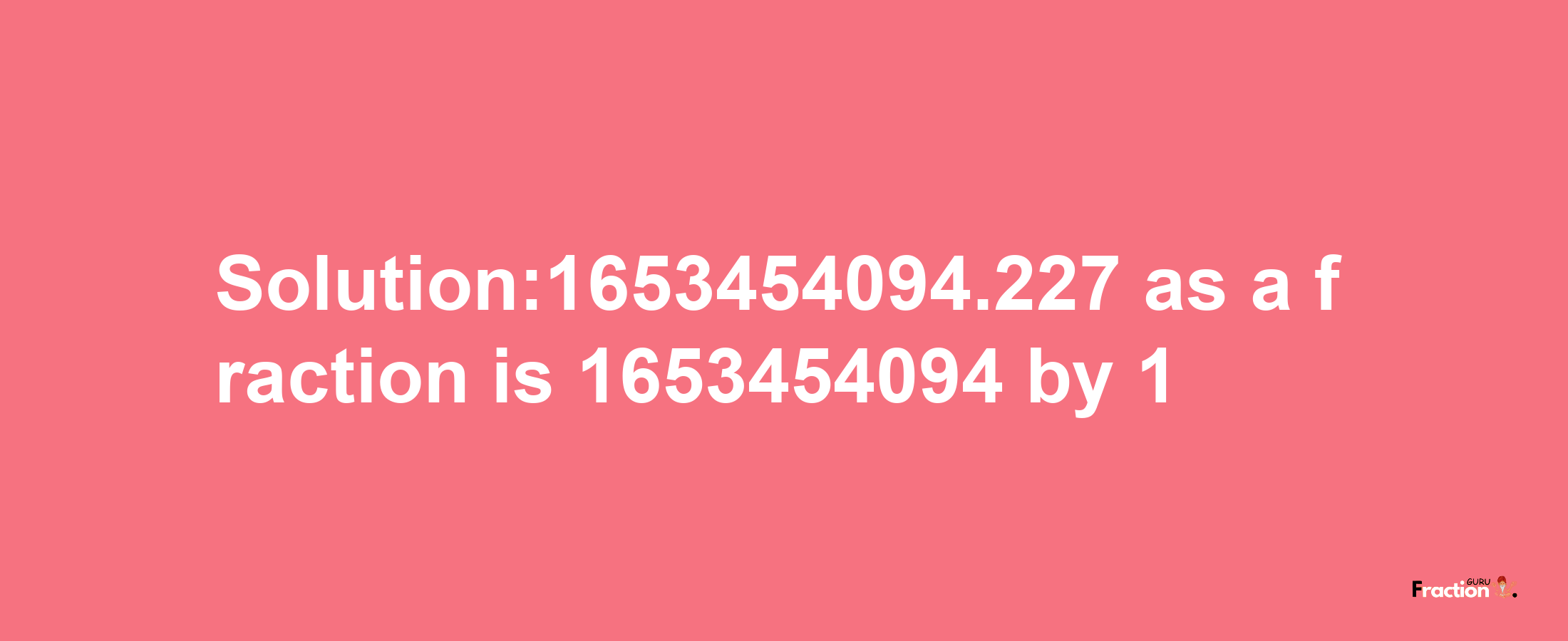 Solution:1653454094.227 as a fraction is 1653454094/1