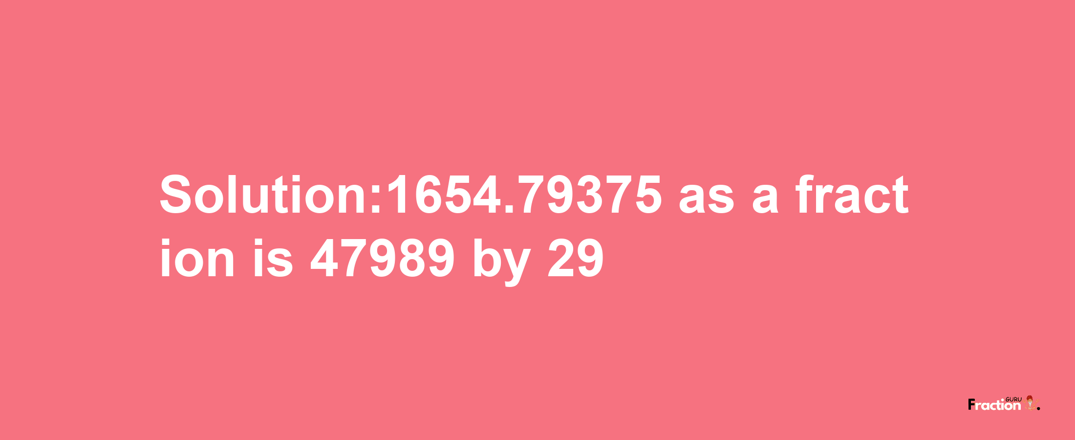 Solution:1654.79375 as a fraction is 47989/29