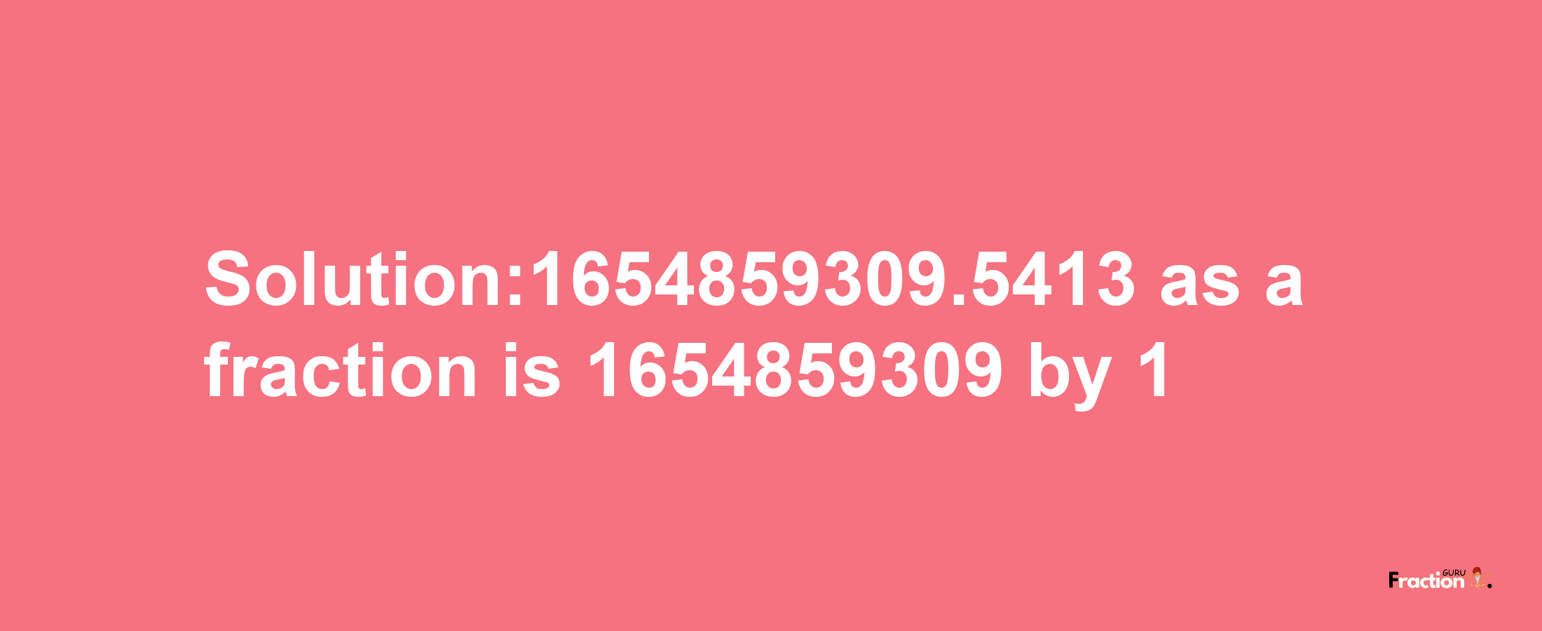 Solution:1654859309.5413 as a fraction is 1654859309/1