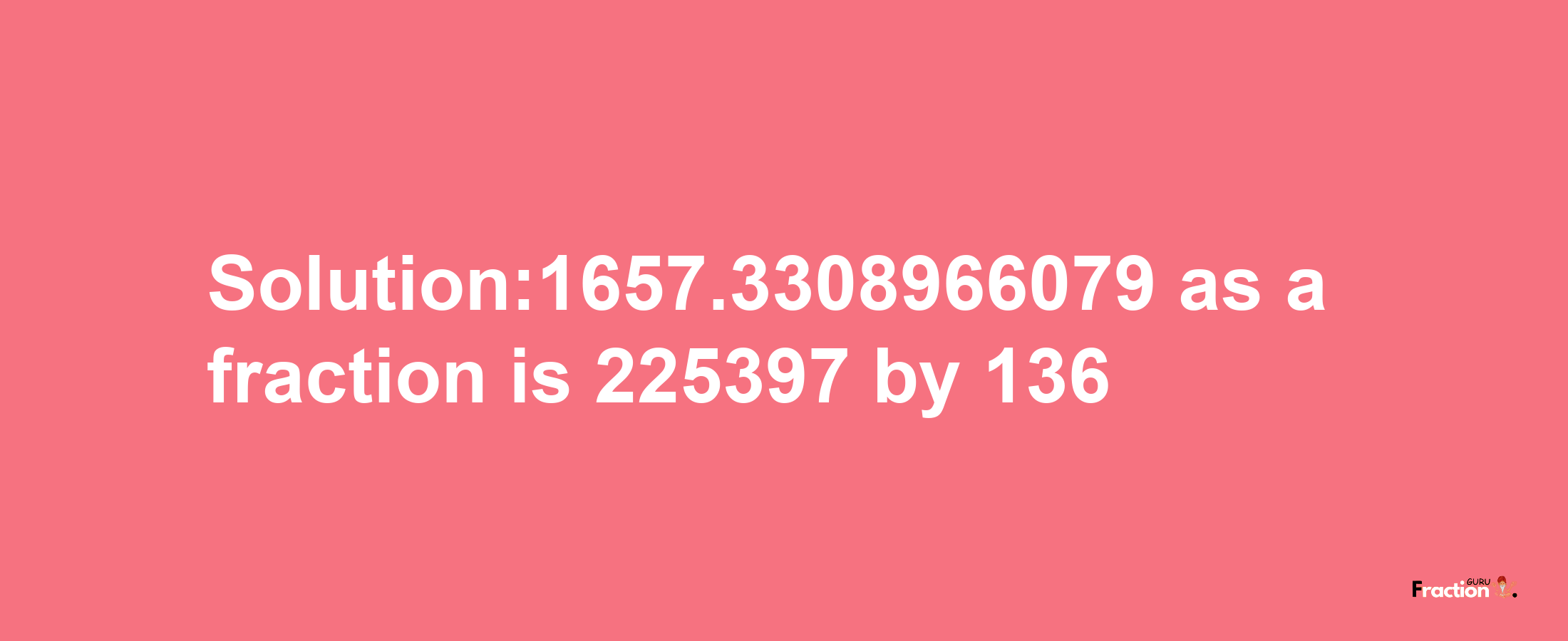 Solution:1657.3308966079 as a fraction is 225397/136