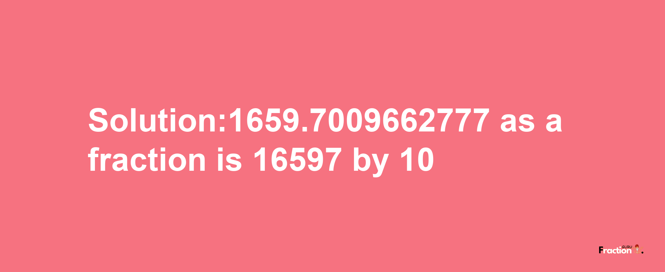 Solution:1659.7009662777 as a fraction is 16597/10