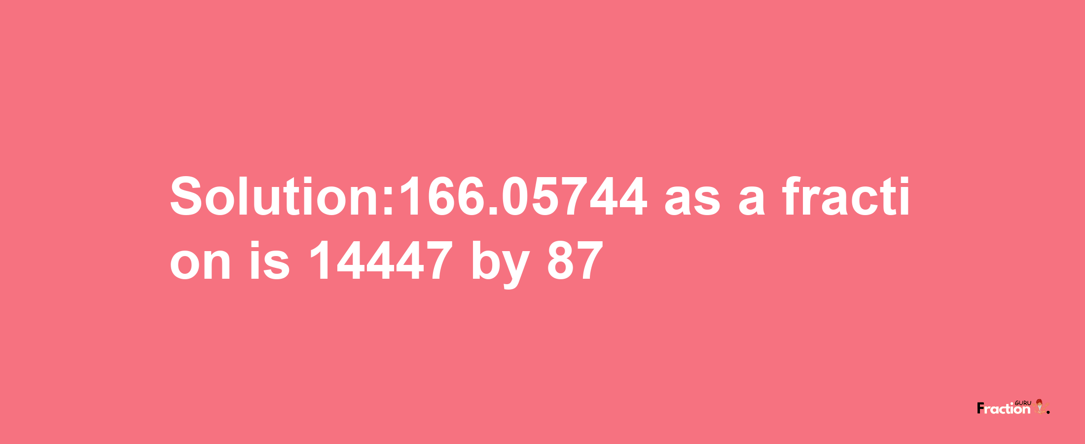 Solution:166.05744 as a fraction is 14447/87