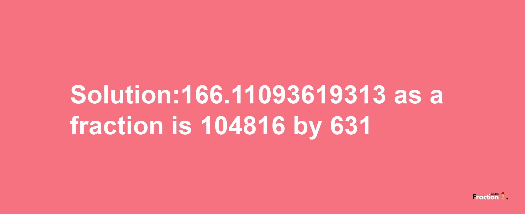 Solution:166.11093619313 as a fraction is 104816/631