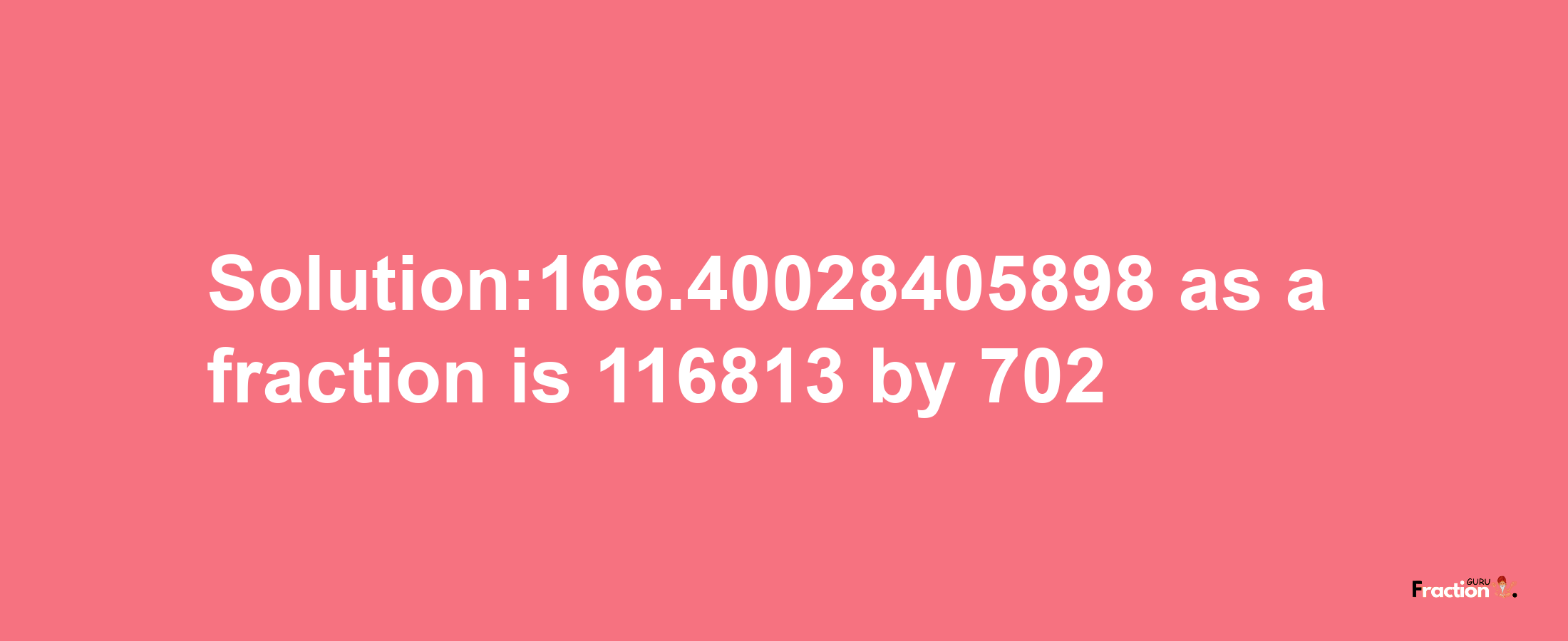 Solution:166.40028405898 as a fraction is 116813/702