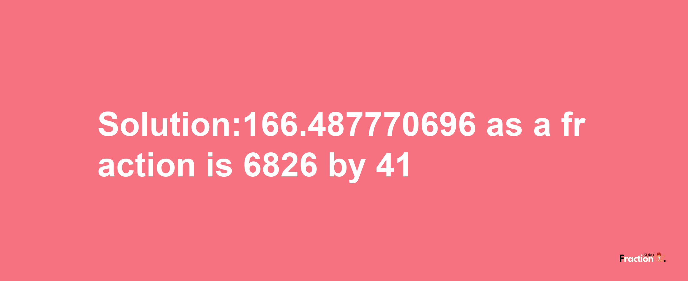 Solution:166.487770696 as a fraction is 6826/41