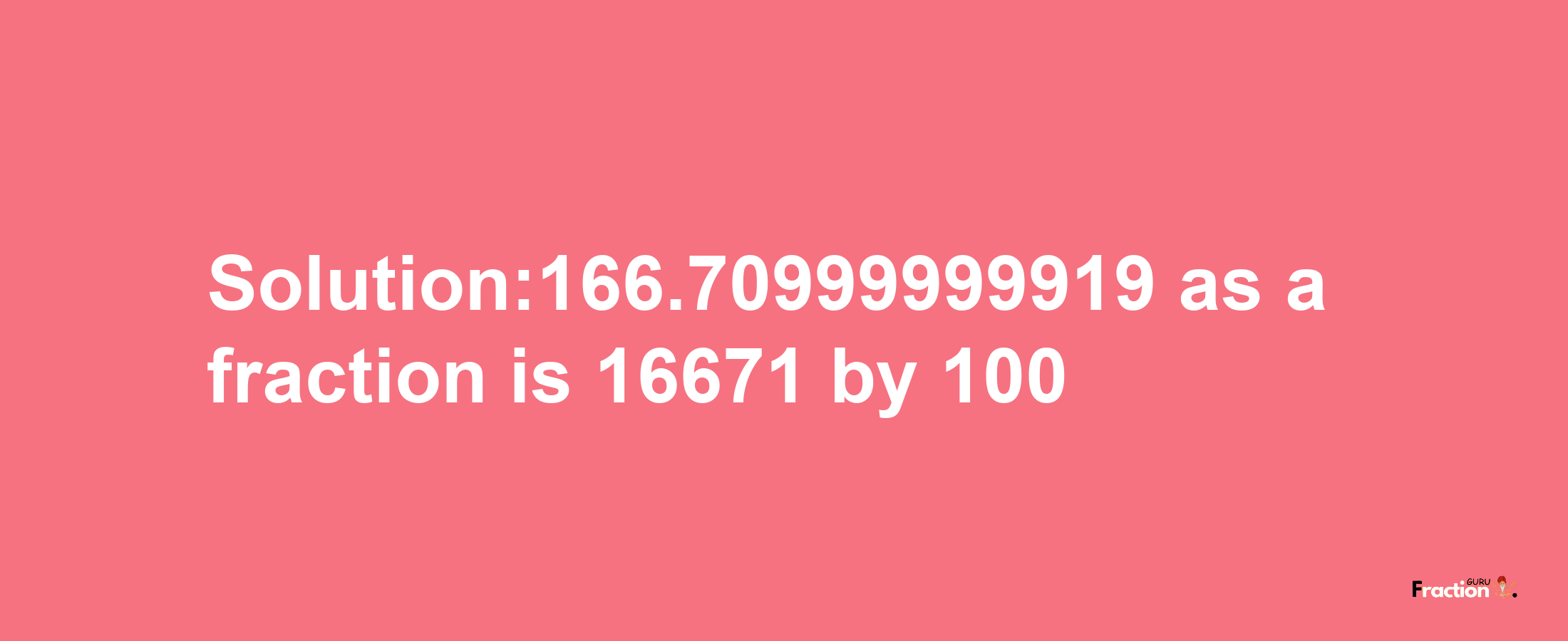 Solution:166.70999999919 as a fraction is 16671/100