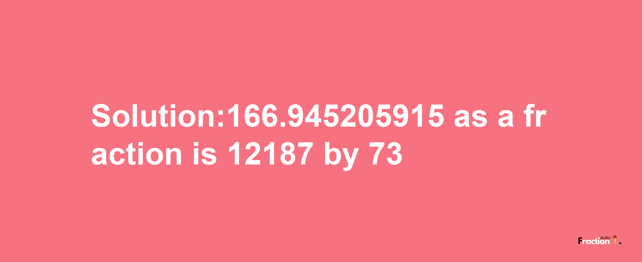 Solution:166.945205915 as a fraction is 12187/73