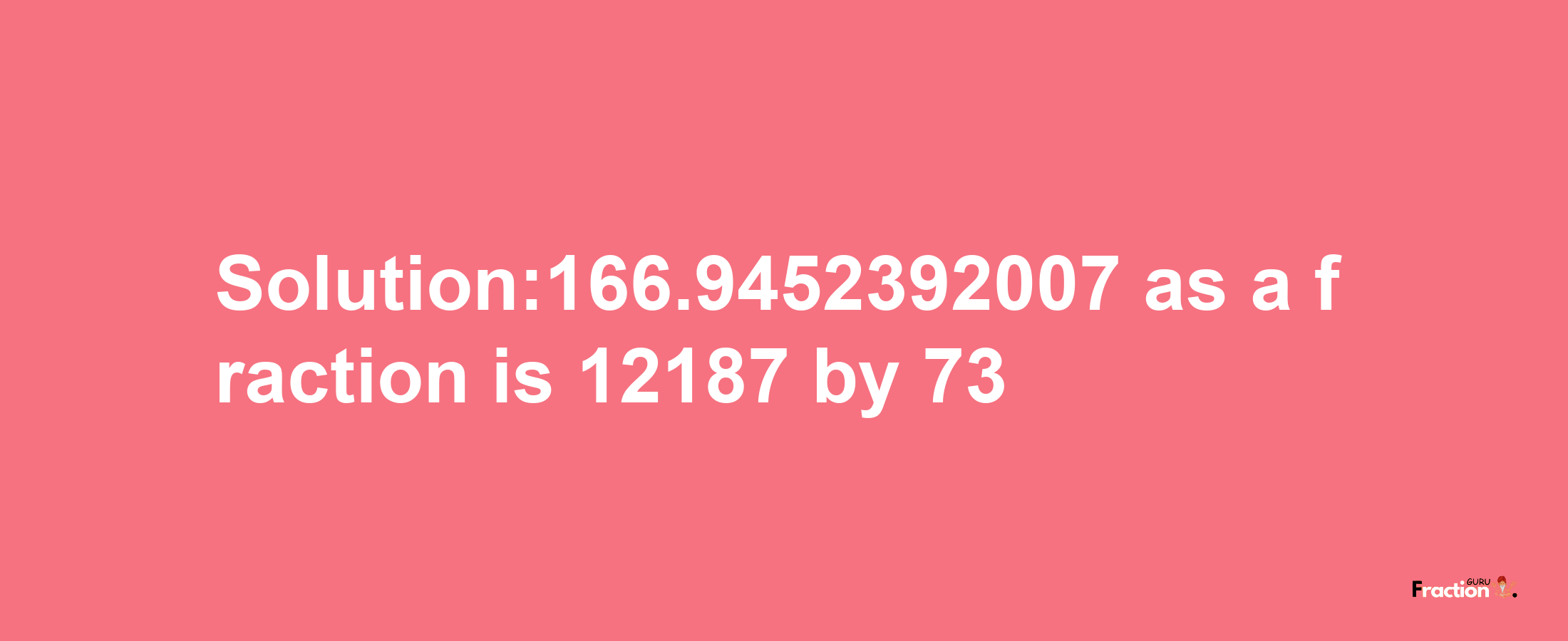 Solution:166.9452392007 as a fraction is 12187/73