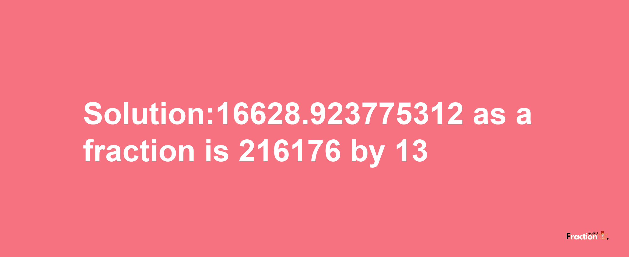 Solution:16628.923775312 as a fraction is 216176/13