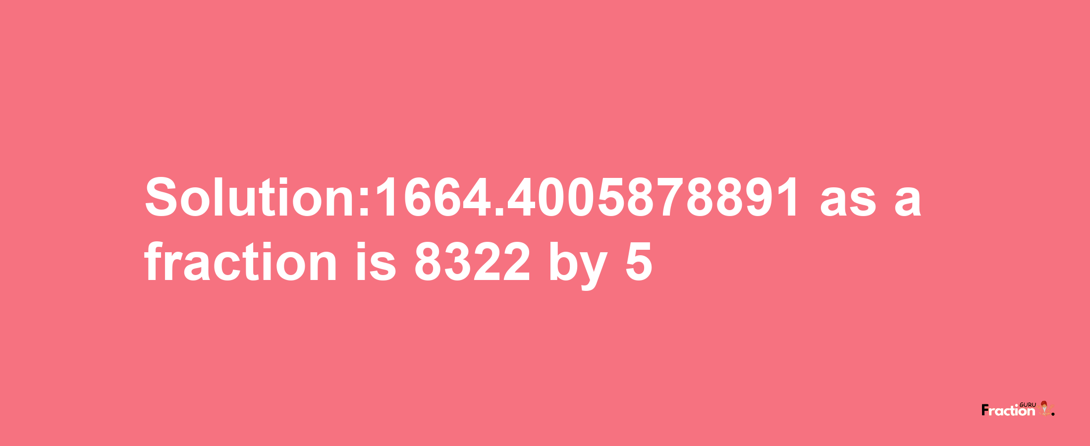 Solution:1664.4005878891 as a fraction is 8322/5