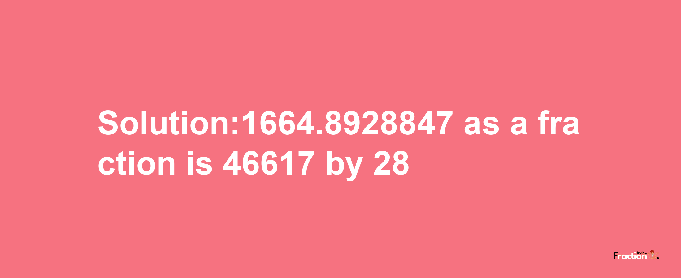 Solution:1664.8928847 as a fraction is 46617/28