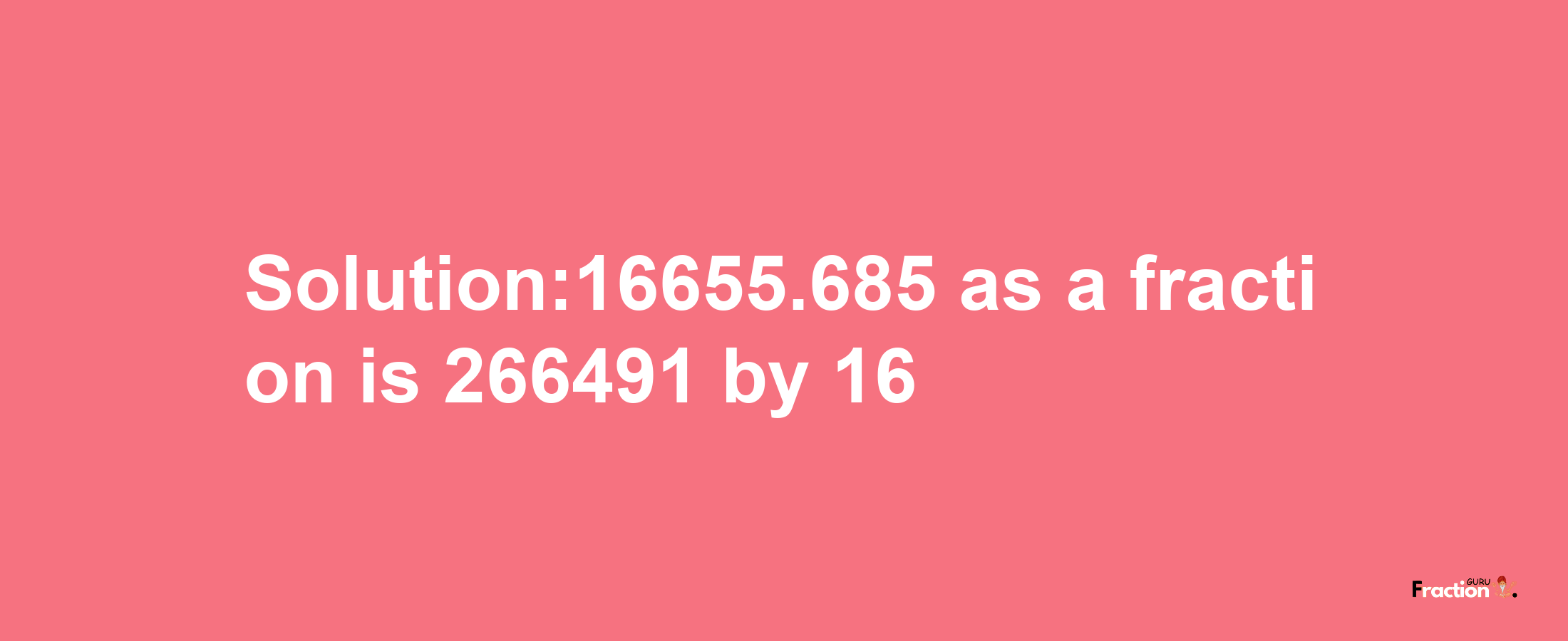 Solution:16655.685 as a fraction is 266491/16