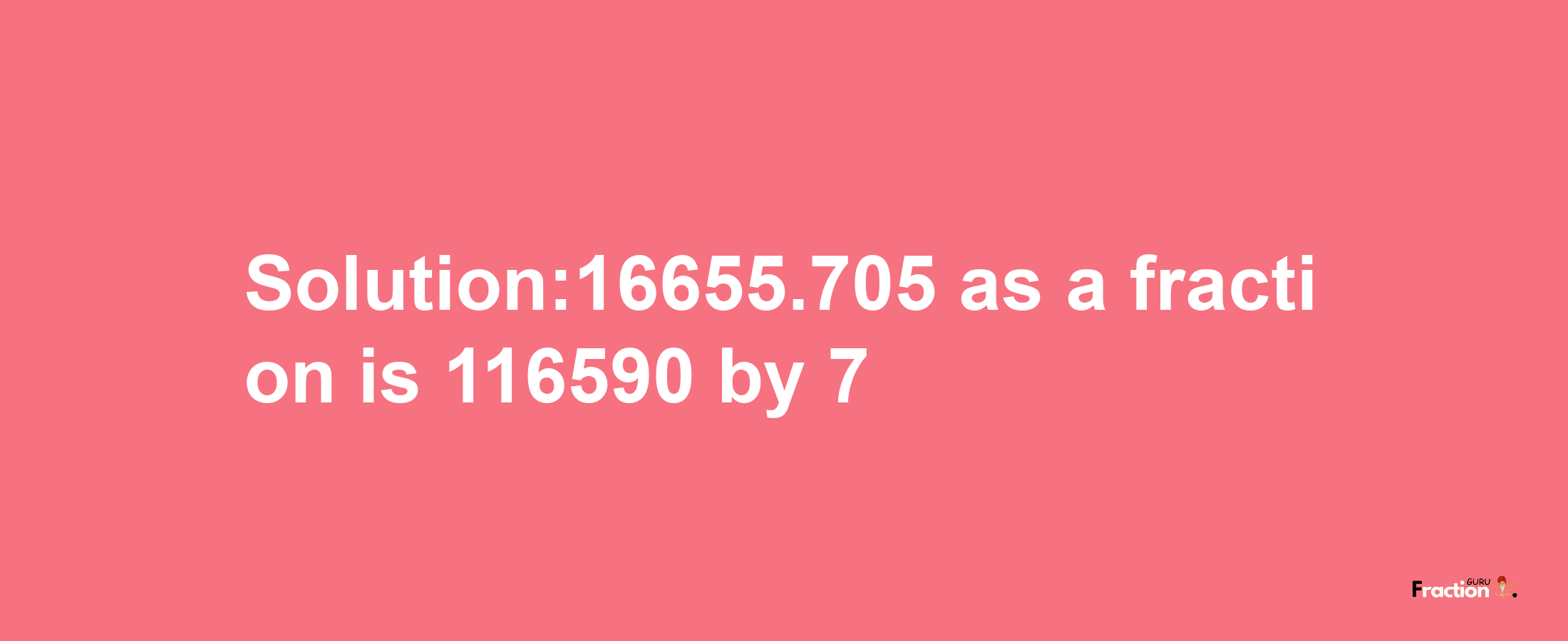 Solution:16655.705 as a fraction is 116590/7