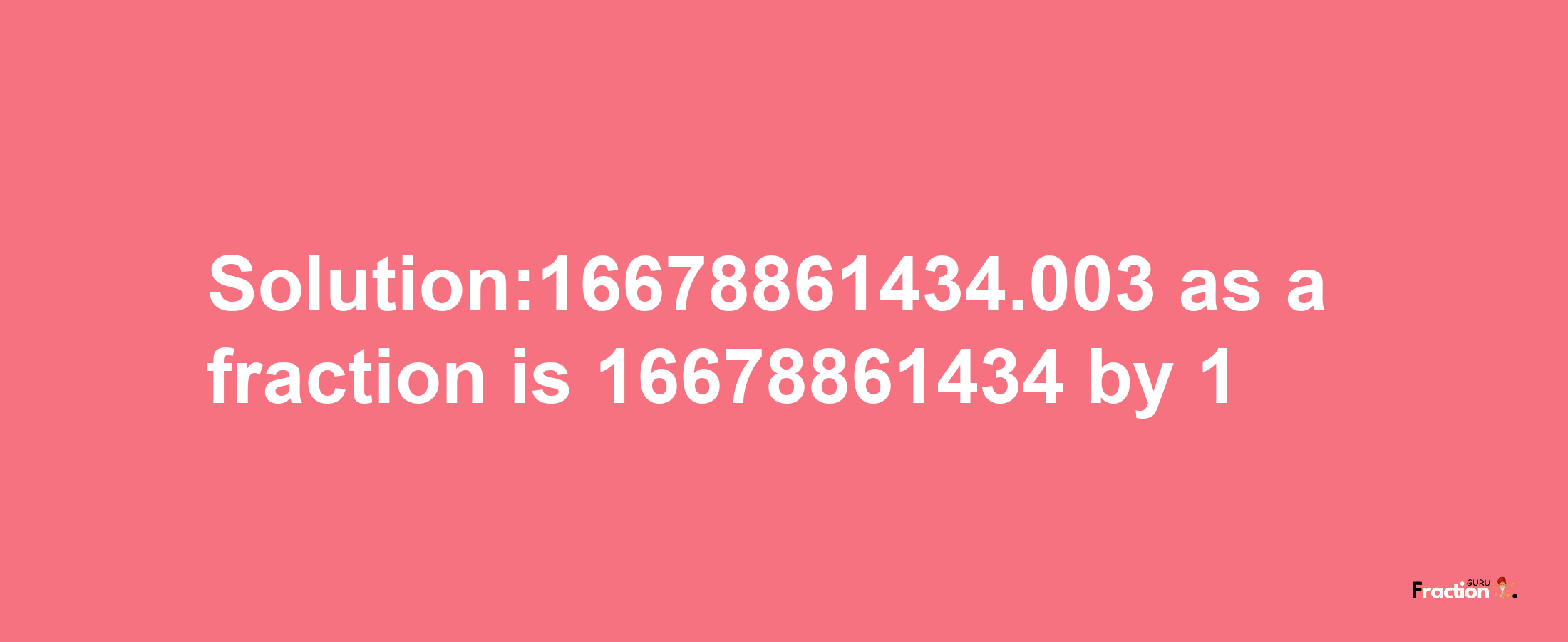 Solution:16678861434.003 as a fraction is 16678861434/1