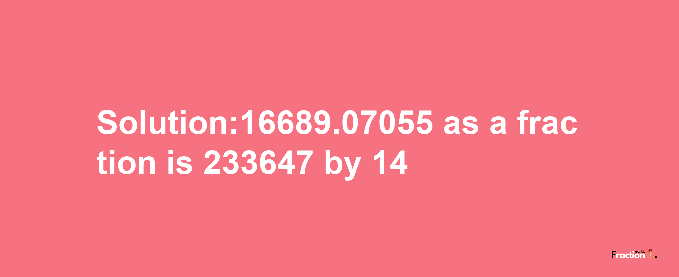 Solution:16689.07055 as a fraction is 233647/14