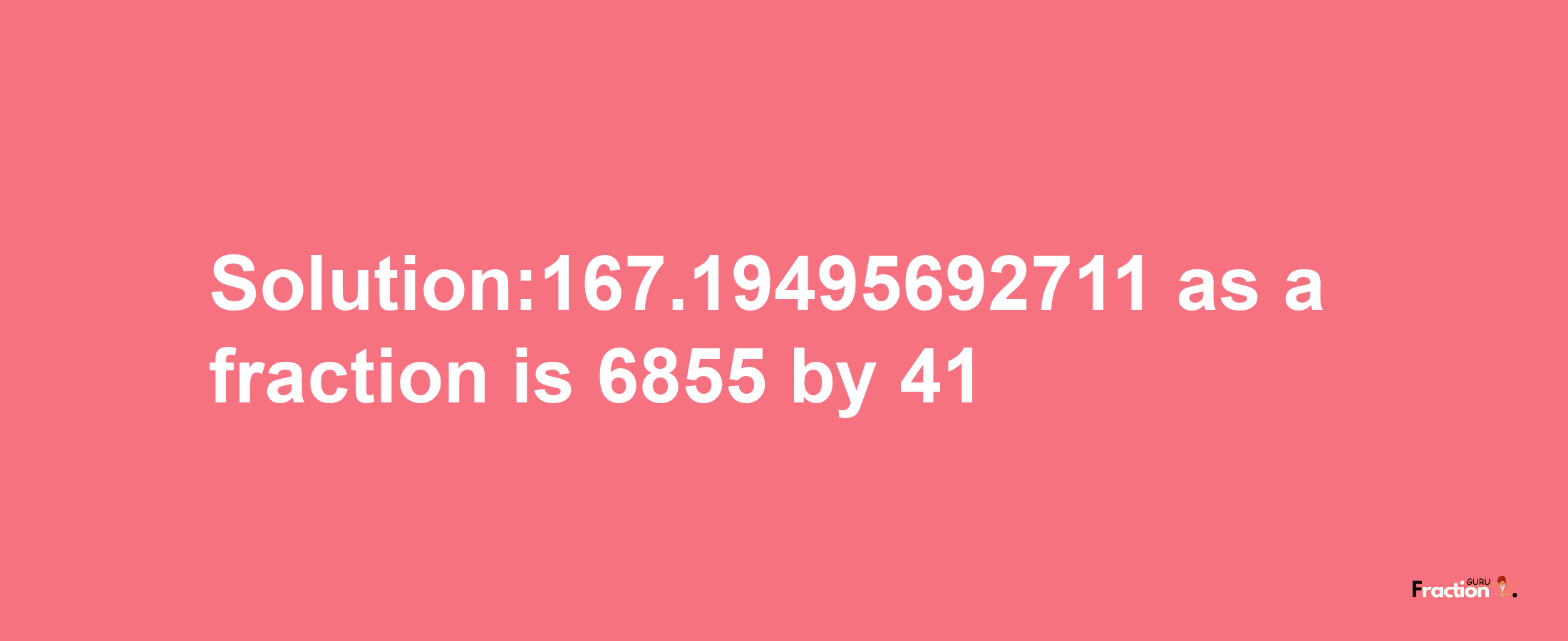 Solution:167.19495692711 as a fraction is 6855/41