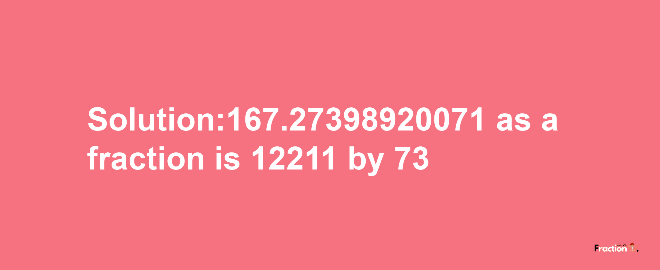 Solution:167.27398920071 as a fraction is 12211/73