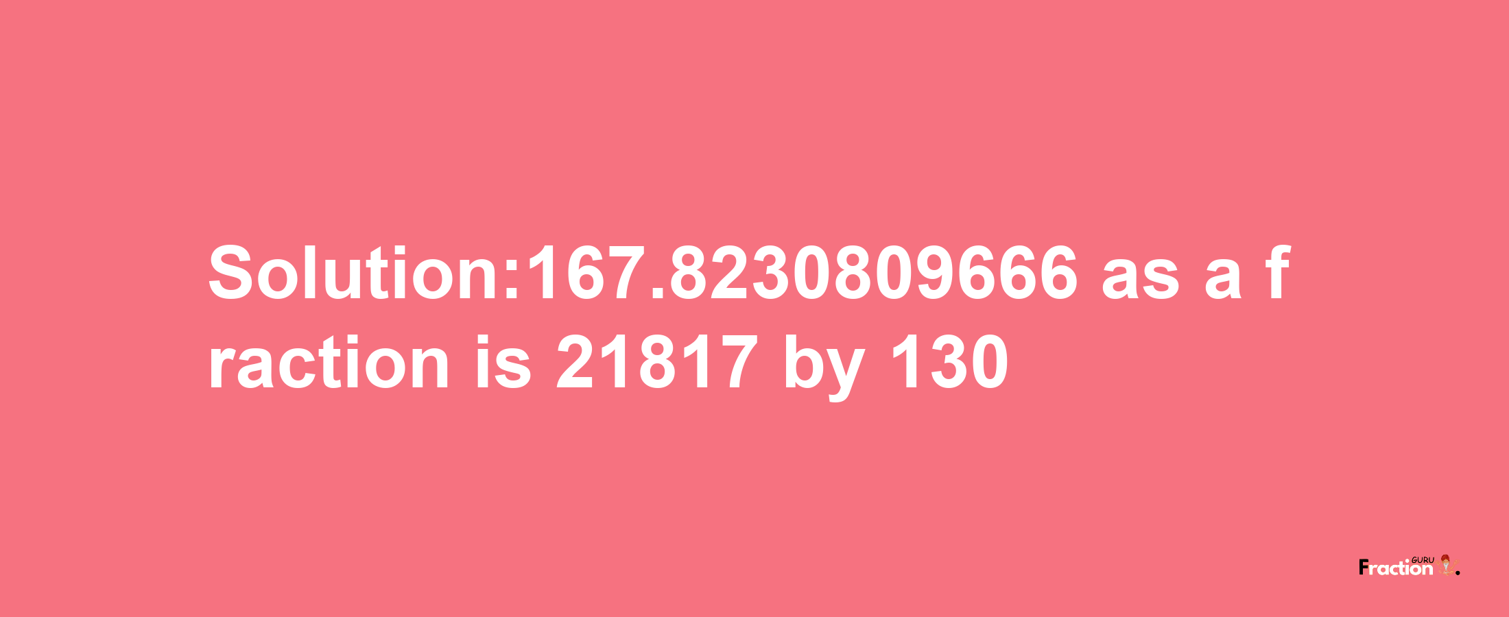 Solution:167.8230809666 as a fraction is 21817/130